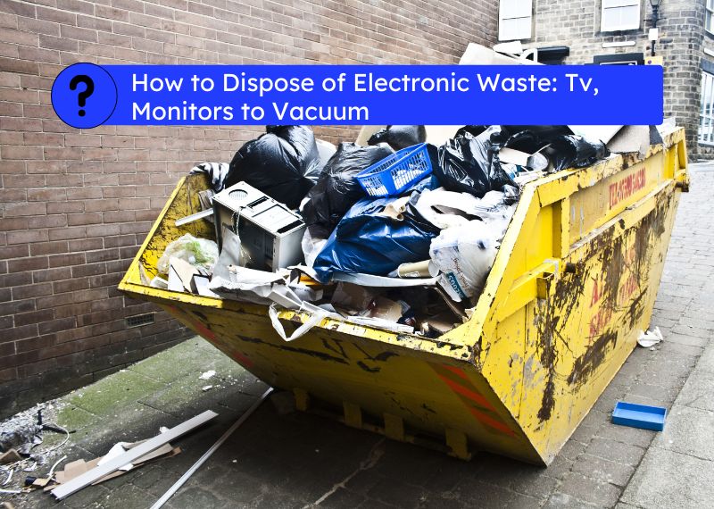 How to Dispose of Electronic Waste Tv, Monitors to Vacuum
