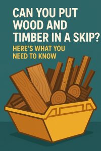 Can You Put Wood and Timber in a Skip? Here’s What You Need to Know