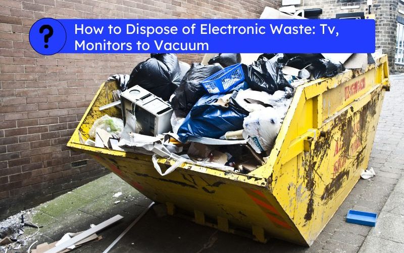 How to Dispose of Electronic Waste Tv, Monitors to Vacuum